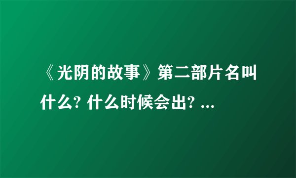 《光阴的故事》第二部片名叫什么? 什么时候会出? 是不是原班人马?