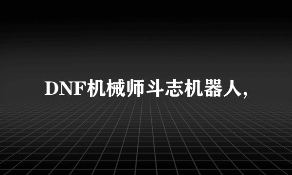 DNF机械师斗志机器人,