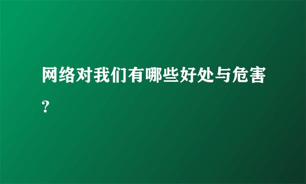 网络对我们有哪些好处与危害？