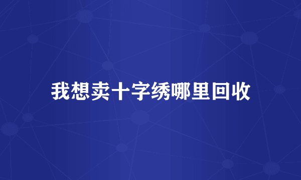 我想卖十字绣哪里回收
