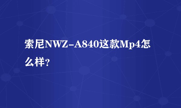 索尼NWZ-A840这款Mp4怎么样？
