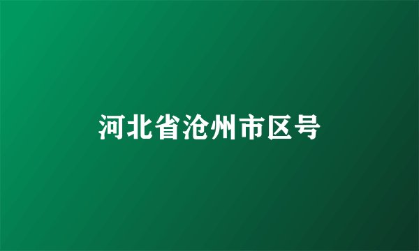河北省沧州市区号