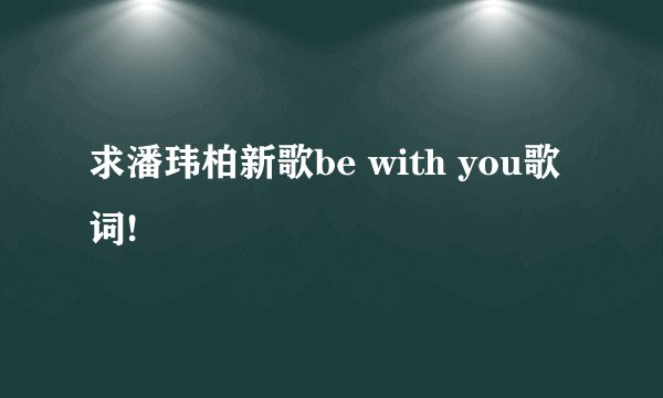 求潘玮柏新歌be with you歌词!