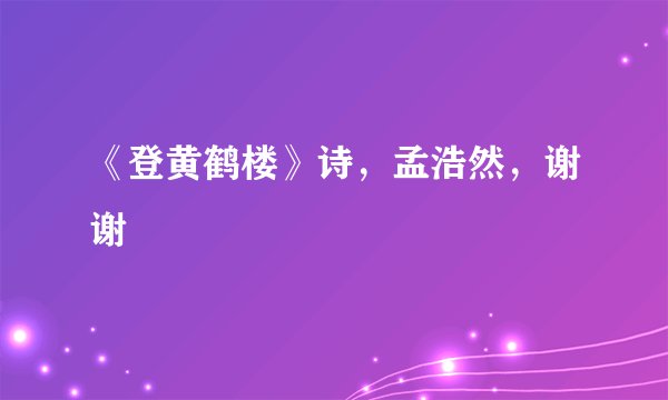 《登黄鹤楼》诗，孟浩然，谢谢