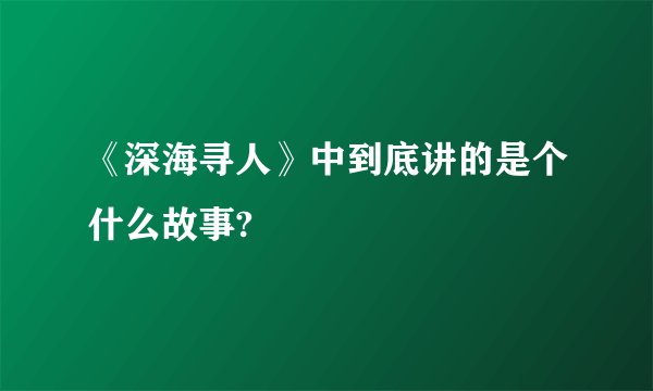 《深海寻人》中到底讲的是个什么故事?