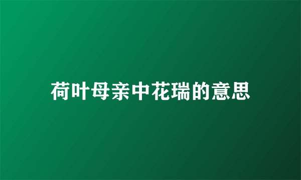 荷叶母亲中花瑞的意思