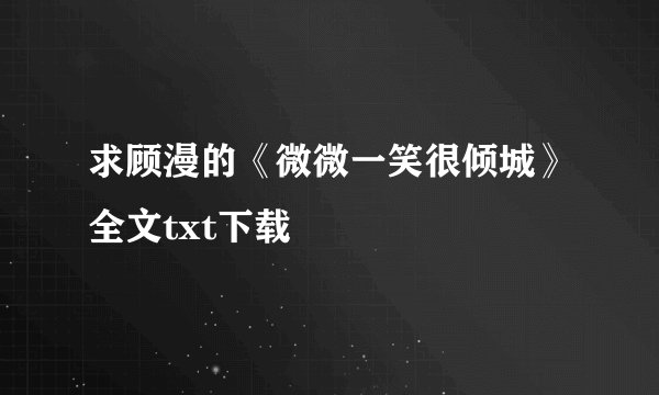 求顾漫的《微微一笑很倾城》全文txt下载