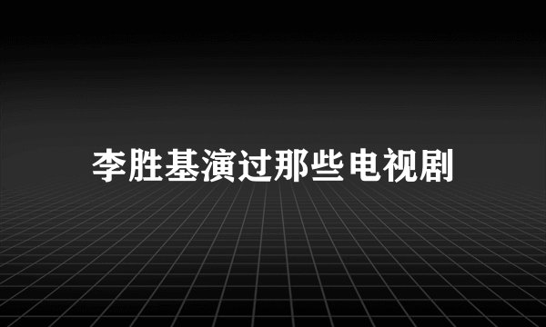 李胜基演过那些电视剧