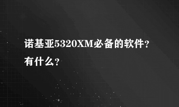 诺基亚5320XM必备的软件？有什么？