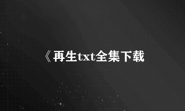 《再生txt全集下载