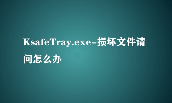 KsafeTray.exe-损坏文件请问怎么办