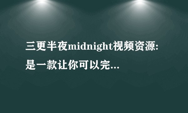 三更半夜midnight视频资源:是一款让你可以完全免除付费随时来看视频的软件