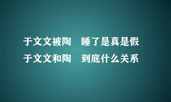 于文文被陶喆睡了是真是假 于文文和陶喆到底什么关系