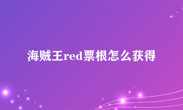 海贼王red票根怎么获得