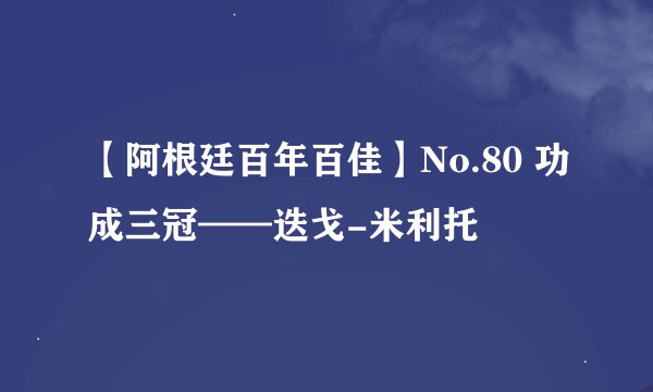 【阿根廷百年百佳】No.80 功成三冠——迭戈-米利托
