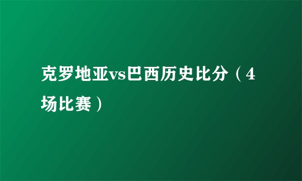 克罗地亚vs巴西历史比分（4场比赛）