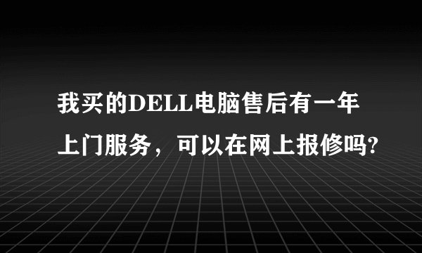 我买的DELL电脑售后有一年上门服务，可以在网上报修吗?