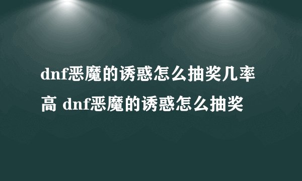 dnf恶魔的诱惑怎么抽奖几率高 dnf恶魔的诱惑怎么抽奖