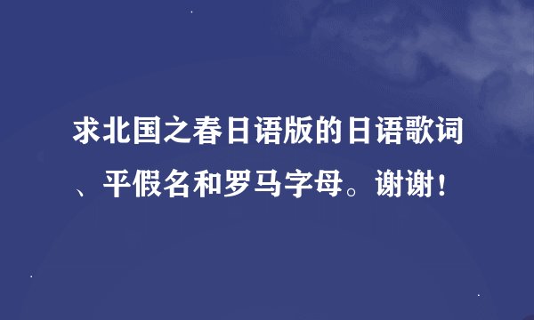 求北国之春日语版的日语歌词、平假名和罗马字母。谢谢！