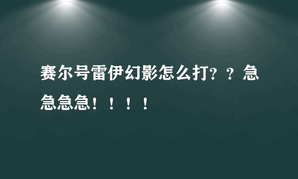 赛尔号雷伊幻影怎么打？？急急急急！！！！