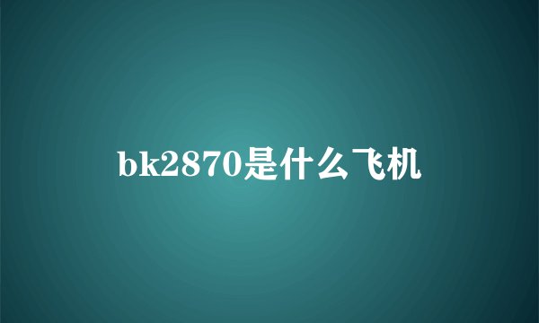 bk2870是什么飞机