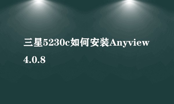 三星5230c如何安装Anyview4.0.8
