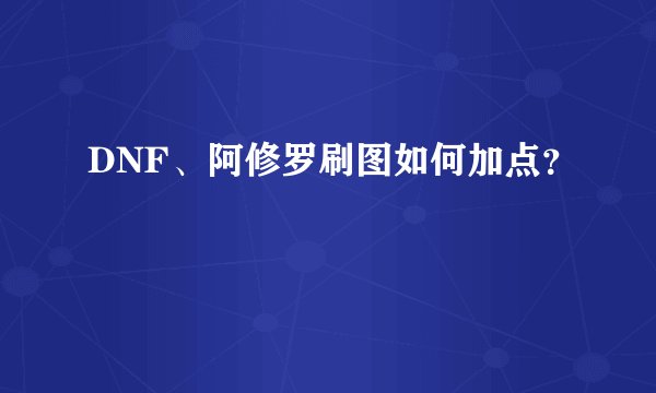 DNF、阿修罗刷图如何加点？