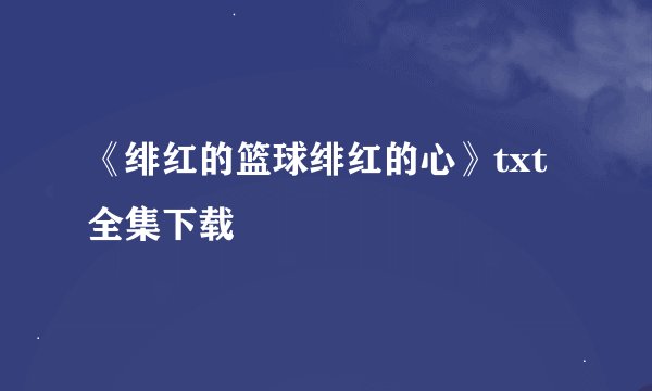 《绯红的篮球绯红的心》txt全集下载