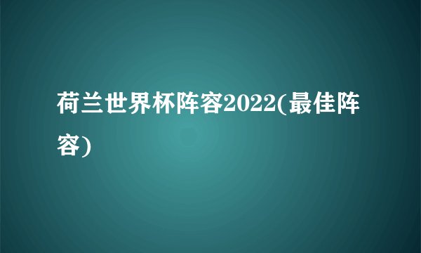 荷兰世界杯阵容2022(最佳阵容)