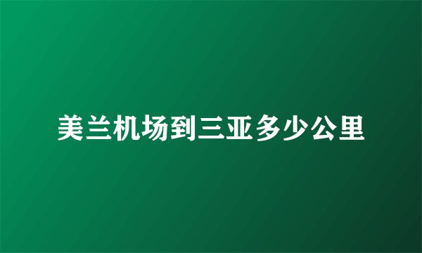 美兰机场到三亚多少公里