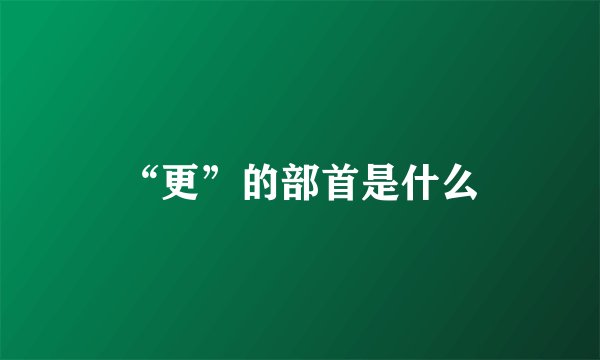 “更”的部首是什么