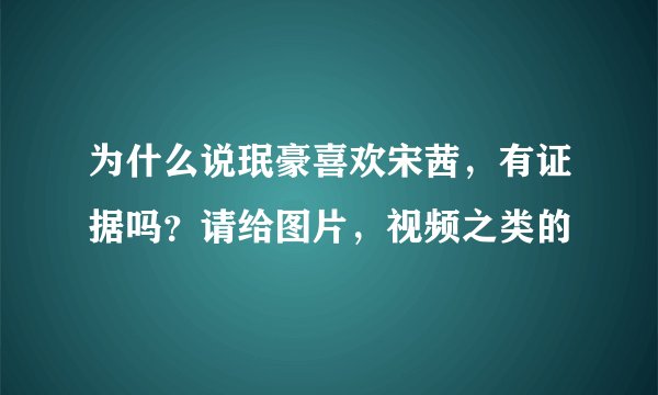 为什么说珉豪喜欢宋茜，有证据吗？请给图片，视频之类的