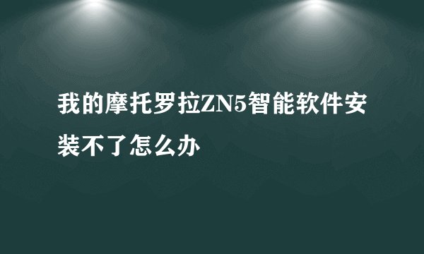 我的摩托罗拉ZN5智能软件安装不了怎么办