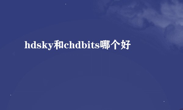 hdsky和chdbits哪个好