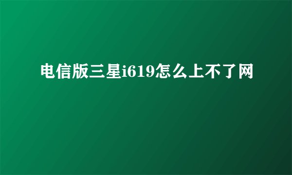 电信版三星i619怎么上不了网