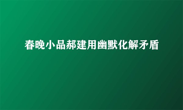 春晚小品郝建用幽默化解矛盾