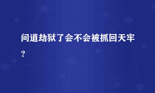 问道劫狱了会不会被抓回天牢？