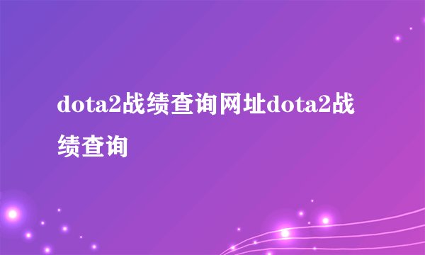 dota2战绩查询网址dota2战绩查询