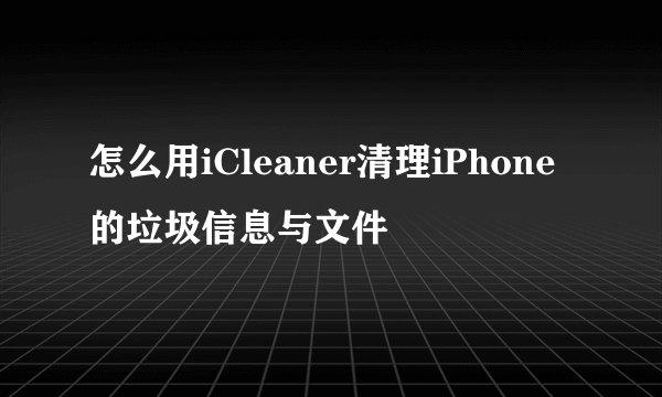 怎么用iCleaner清理iPhone的垃圾信息与文件