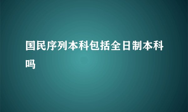 国民序列本科包括全日制本科吗