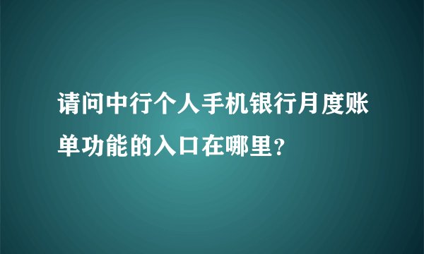 请问中行个人手机银行月度账单功能的入口在哪里？
