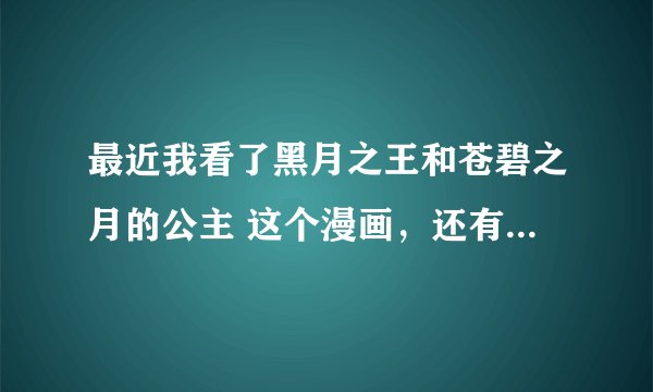 最近我看了黑月之王和苍碧之月的公主 这个漫画，还有没有第二部？有的话什么时候出？这个什么时候动画化？
