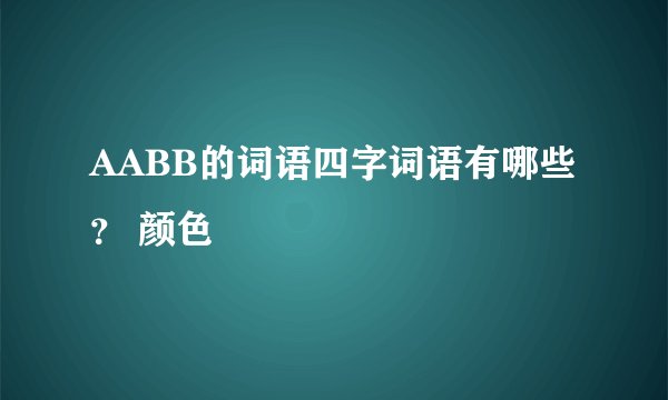 AABB的词语四字词语有哪些？ 颜色