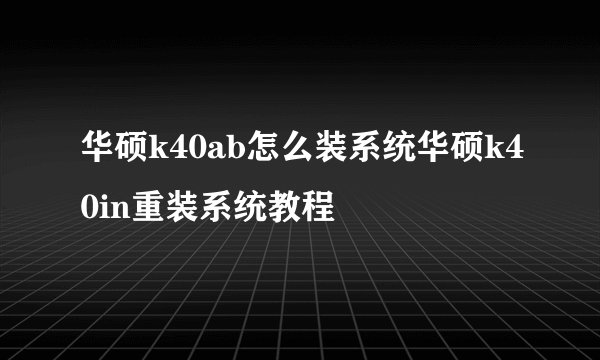华硕k40ab怎么装系统华硕k40in重装系统教程