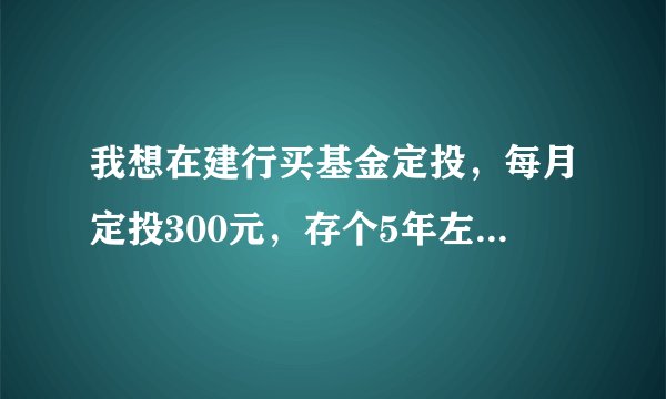 我想在建行买基金定投，每月定投300元，存个5年左右；目前买什么比较好
