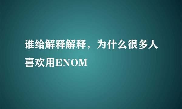 谁给解释解释，为什么很多人喜欢用ENOM