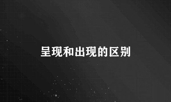 呈现和出现的区别