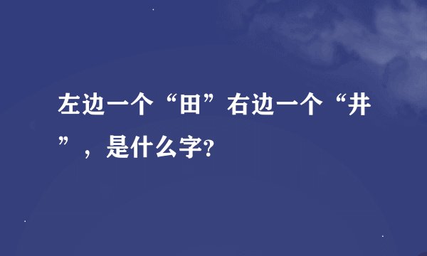 左边一个“田”右边一个“井”，是什么字？