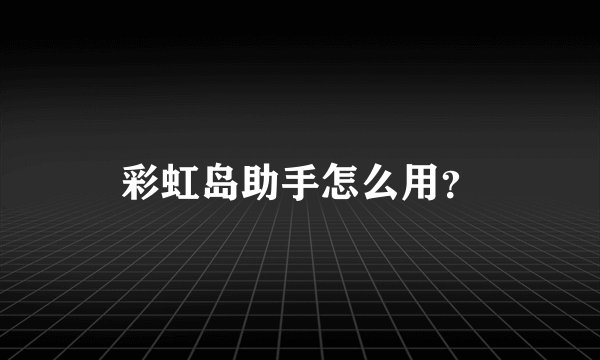 彩虹岛助手怎么用？