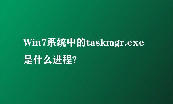 Win7系统中的taskmgr.exe是什么进程?